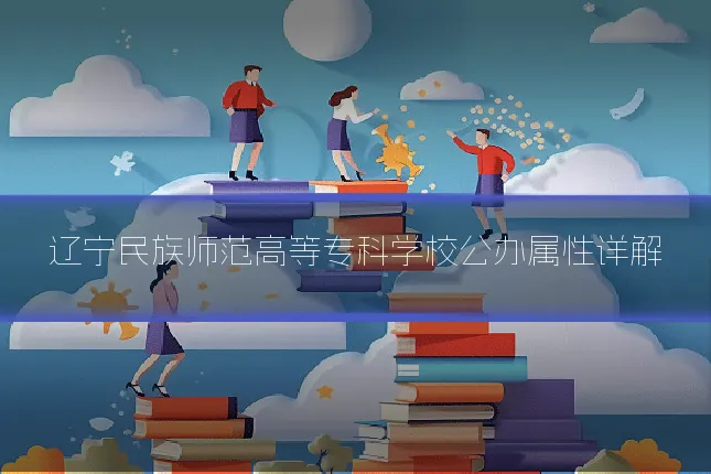 辽宁民族师范高等专科学校公办属性详解