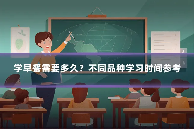 学早餐需要多久?不同品种学习时间参考
