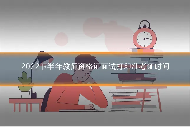 2022下半年教师资格证面试打印准考证时间