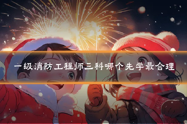 一级消防工程师三科哪个先学最合理