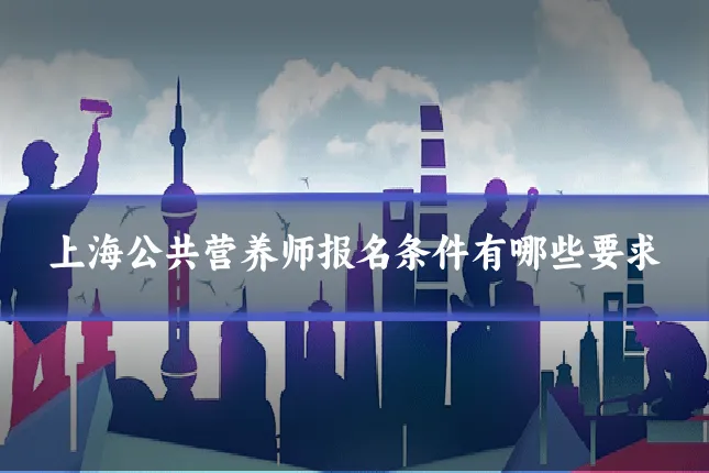 上海公共营养师报名条件有哪些要求