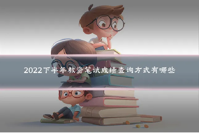 2022下半年教资笔试成绩查询方式有哪些