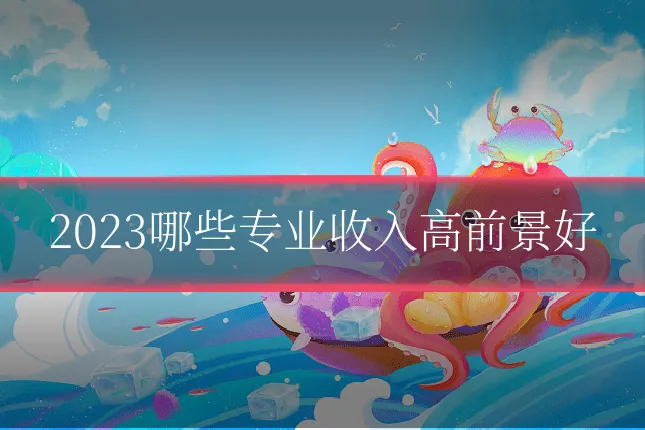 2023哪些专业收入高前景好