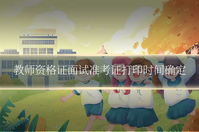 教师资格证面试准考证打印时间确定
