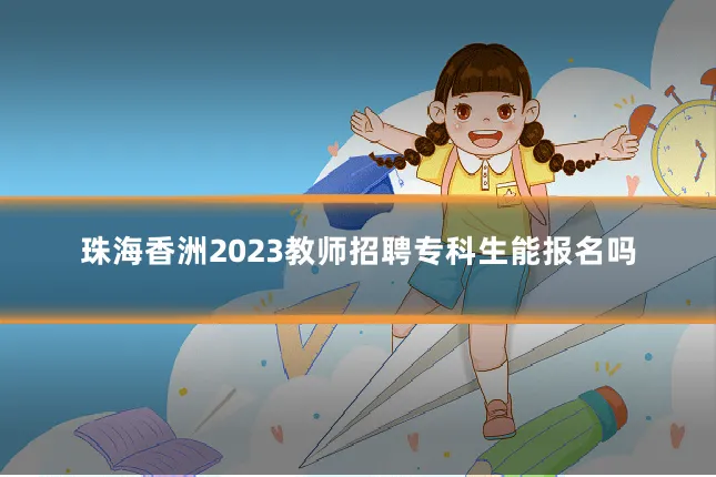 珠海香洲2023教师招聘专科生能报名吗