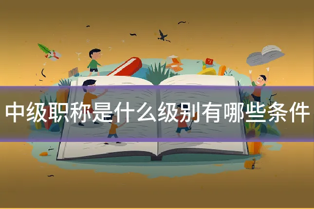 中级职称是什么级别有哪些条件