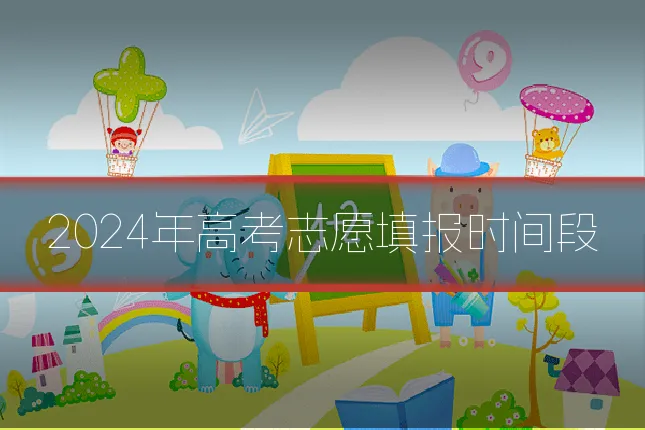 2024年高考志愿填报时间段