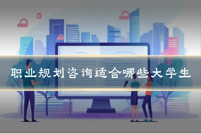 职业规划咨询适合哪些大学生