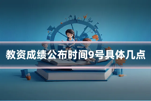 教资成绩公布时间9号具体几点
