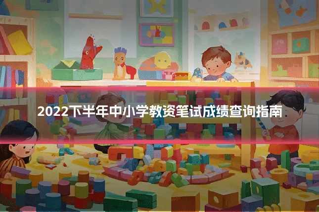 2022下半年中小学教资笔试成绩查询指南