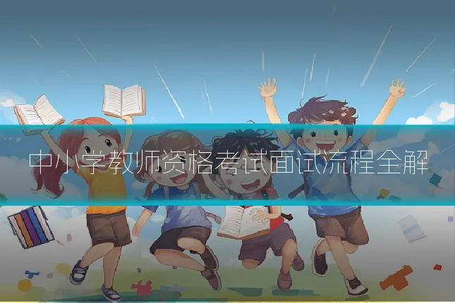 中小学教师资格考试面试流程全解