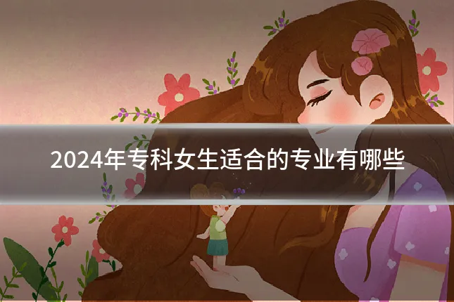 2024年专科女生适合的专业有哪些
