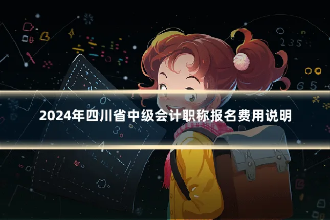 2024年四川省中级会计职称报名费用说明
