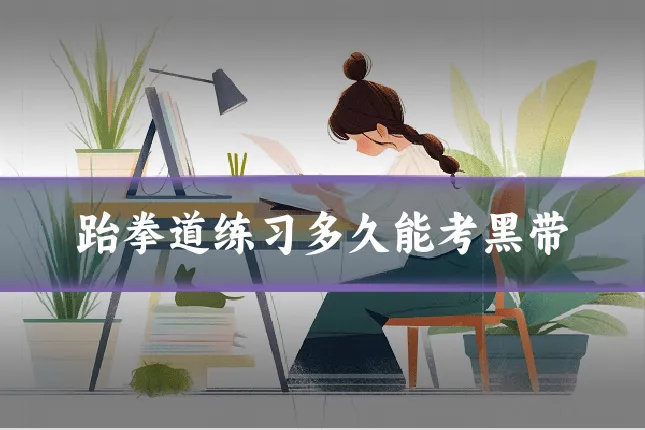 跆拳道练习多久能考黑带
