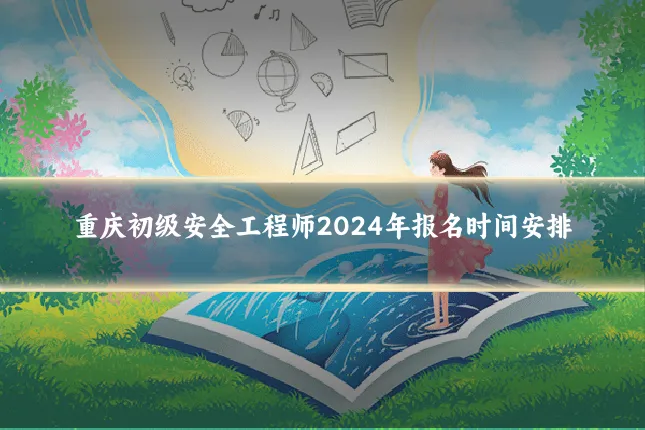 重庆初级安全工程师2024年报名时间安排
