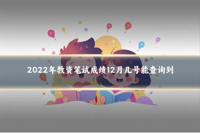 2022年教资笔试成绩12月几号能查询到