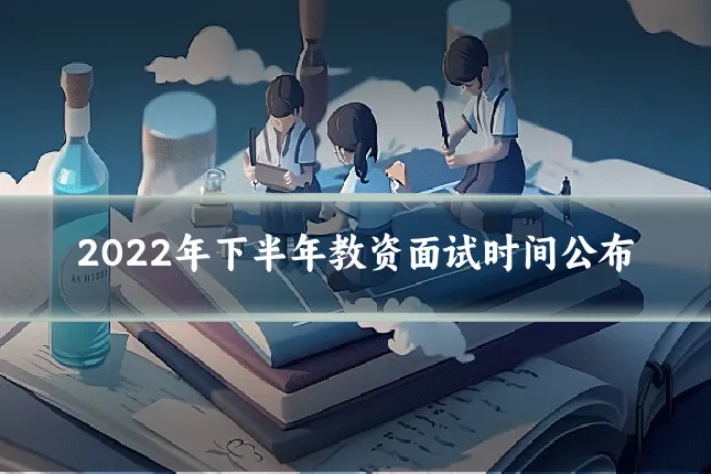 2022年下半年教资面试时间公布