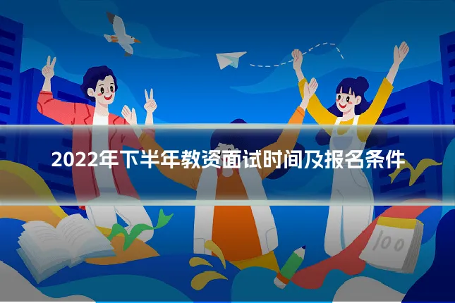 2022年下半年教资面试时间及报名条件
