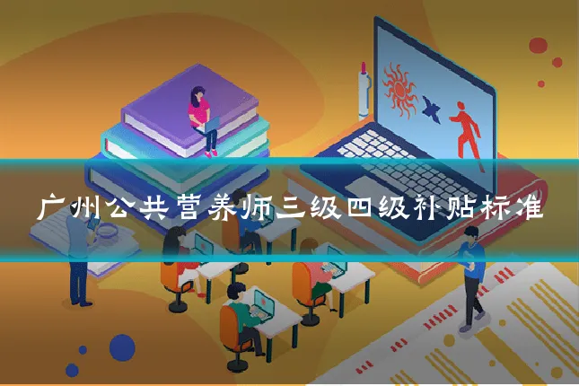 广州公共营养师三级四级补贴标准