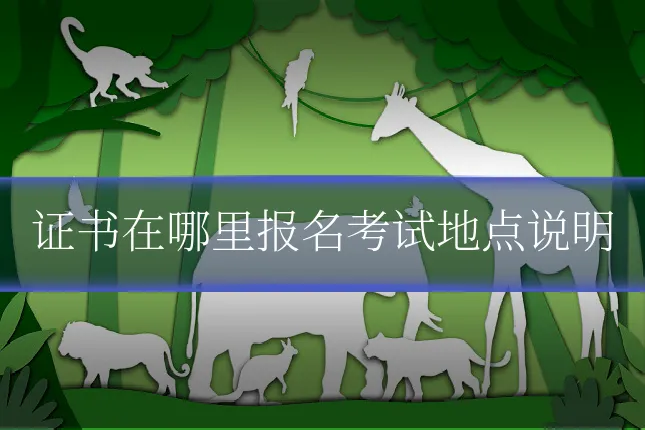 证书在哪里报名考试地点说明