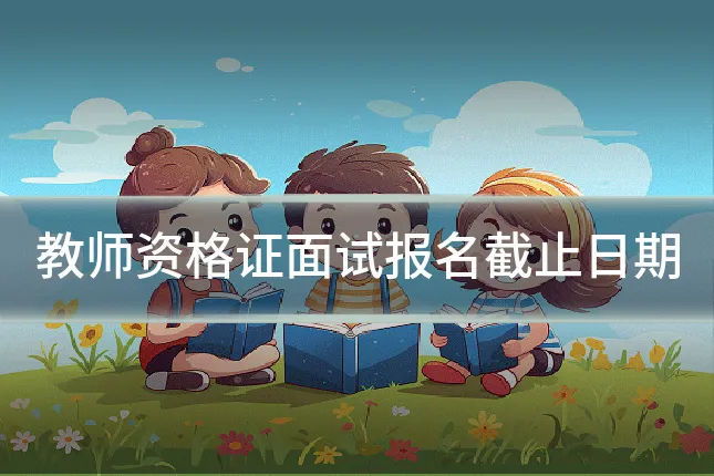 教师资格证面试报名截止日期