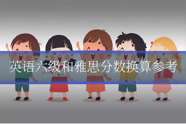英语六级和雅思分数换算参考