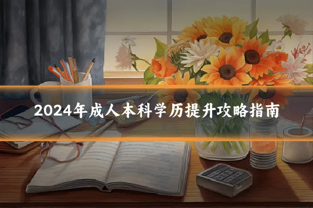 2024年成人本科学历提升攻略指南