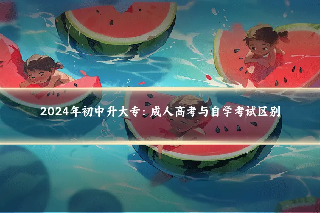 2024年初中升大专：成人高考与自学考试区别