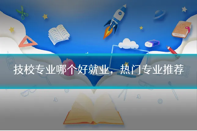 技校专业哪个好就业，热门专业推荐