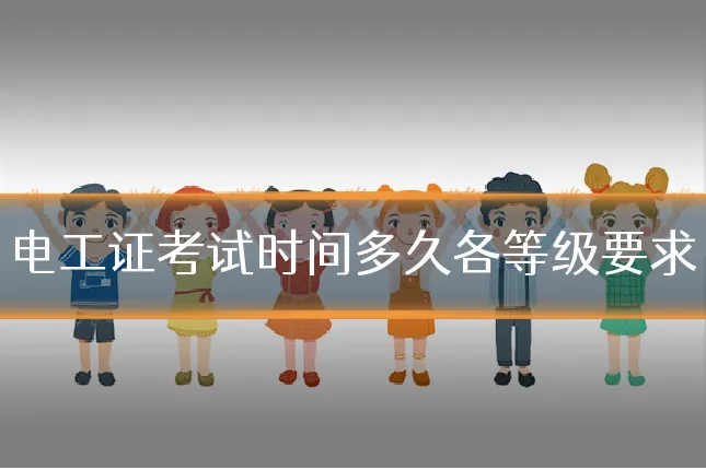电工证考试时间多久各等级要求