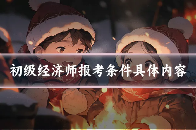 初级经济师报考条件具体内容