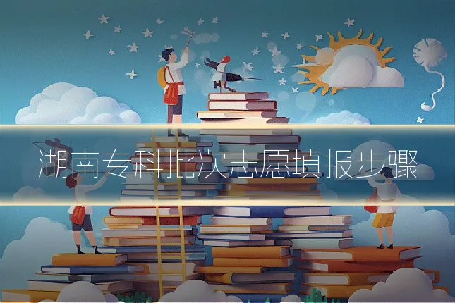 湖南专科批次志愿填报步骤