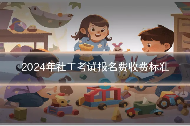 2024年社工考试报名费收费标准