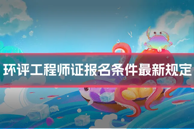 环评工程师证报名条件最新规定