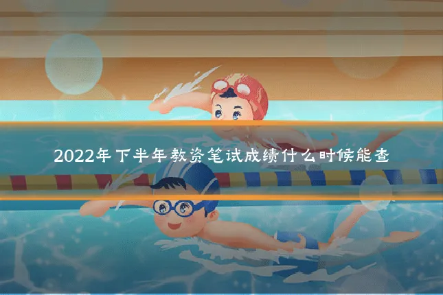 2022年下半年教资笔试成绩什么时候能查