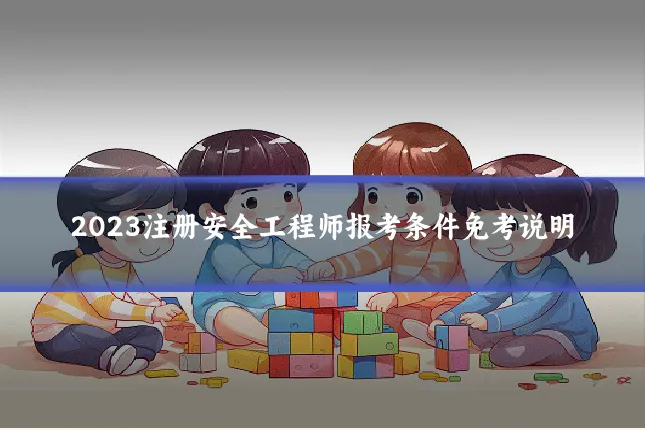 2023注册安全工程师报考条件免考说明