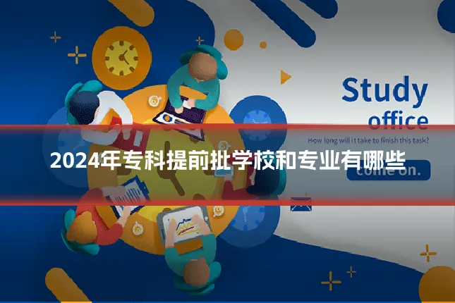 2024年专科提前批学校和专业有哪些