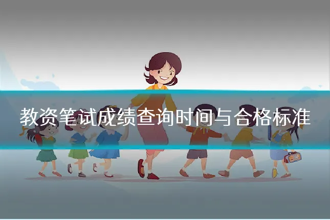 教资笔试成绩查询时间与合格标准
