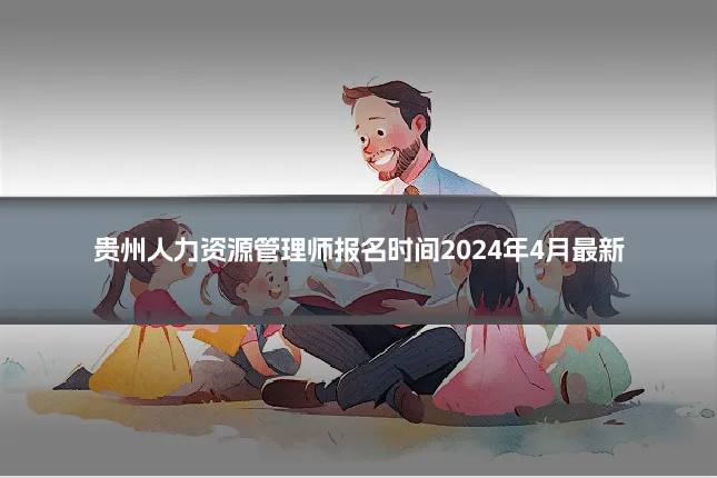 贵州人力资源管理师报名时间2024年4月最新