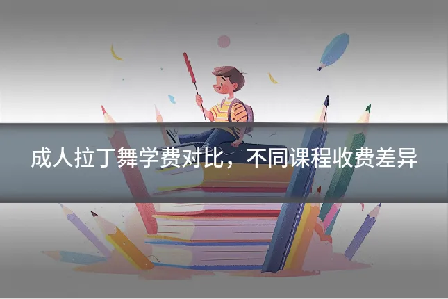成人拉丁舞学费对比，不同课程收费差异
