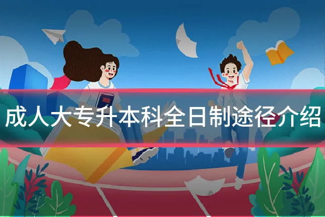 成人大专升本科全日制途径介绍