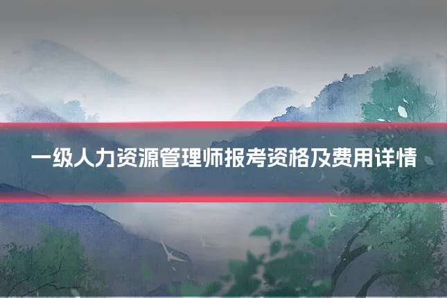 一级人力资源管理师报考资格及费用详情