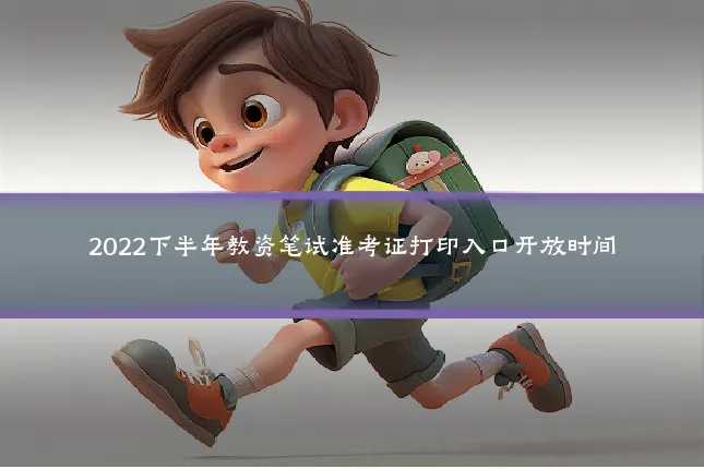 2022下半年教资笔试准考证打印入口开放时间