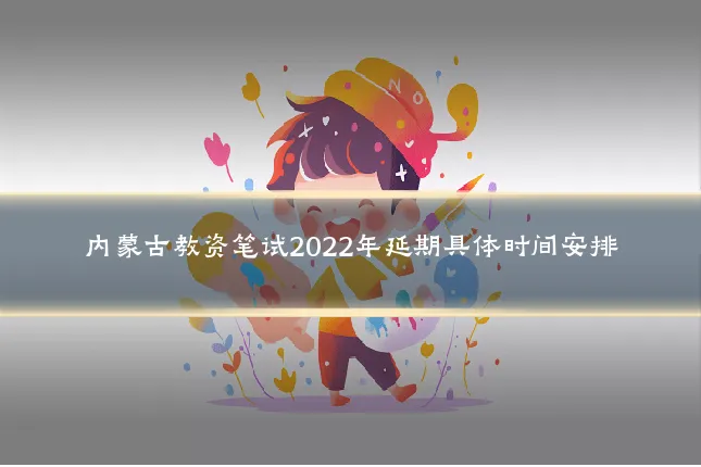 内蒙古教资笔试2022年延期具体时间安排