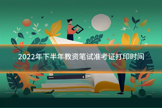 2022年下半年教资笔试准考证打印时间