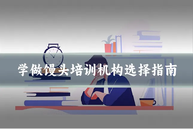 学做馒头培训机构选择指南