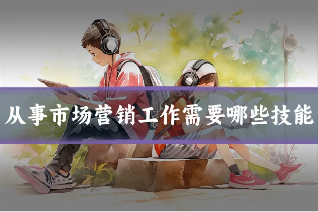 从事市场营销工作需要哪些技能