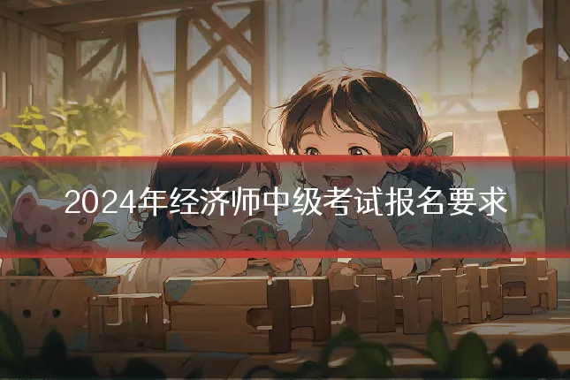 2024年经济师中级考试报名要求