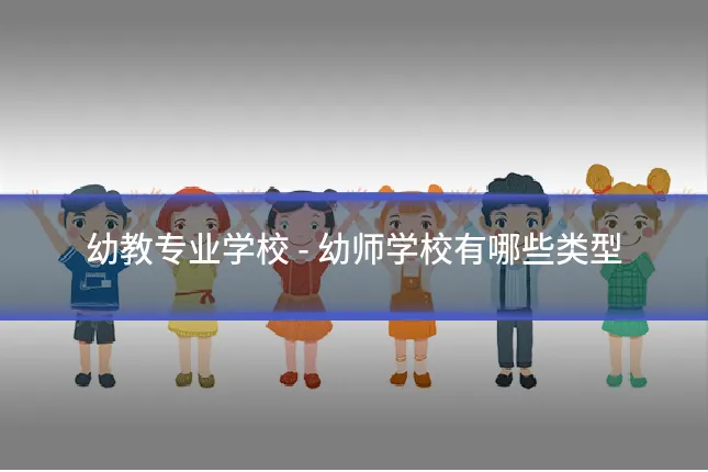 幼教专业学校 - 幼师学校有哪些类型