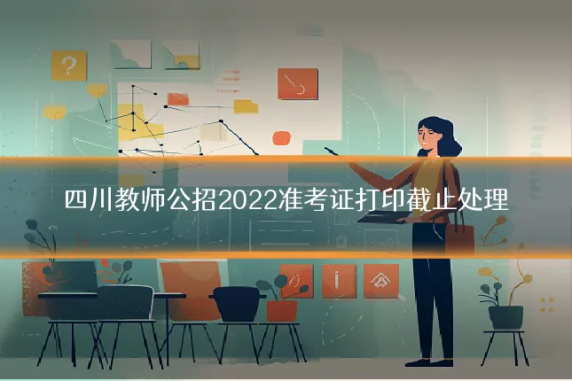 四川教师公招2022准考证打印截止处理
